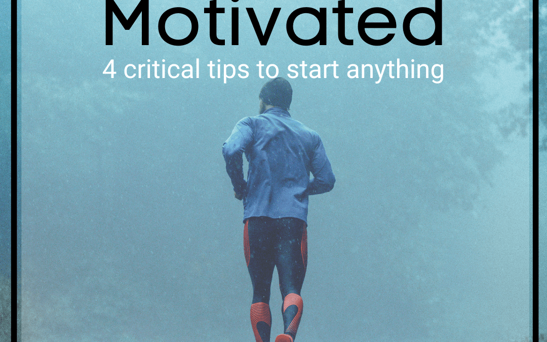 How to Get Motivated: 4 Critical Tips to Start Anything