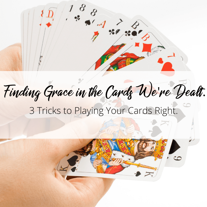 Finding Grace in the Cards we're dealt. 3 Tricks to playing your cards right.