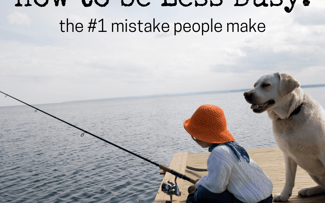 How To Be Less Busy: #1 Mistake People Make