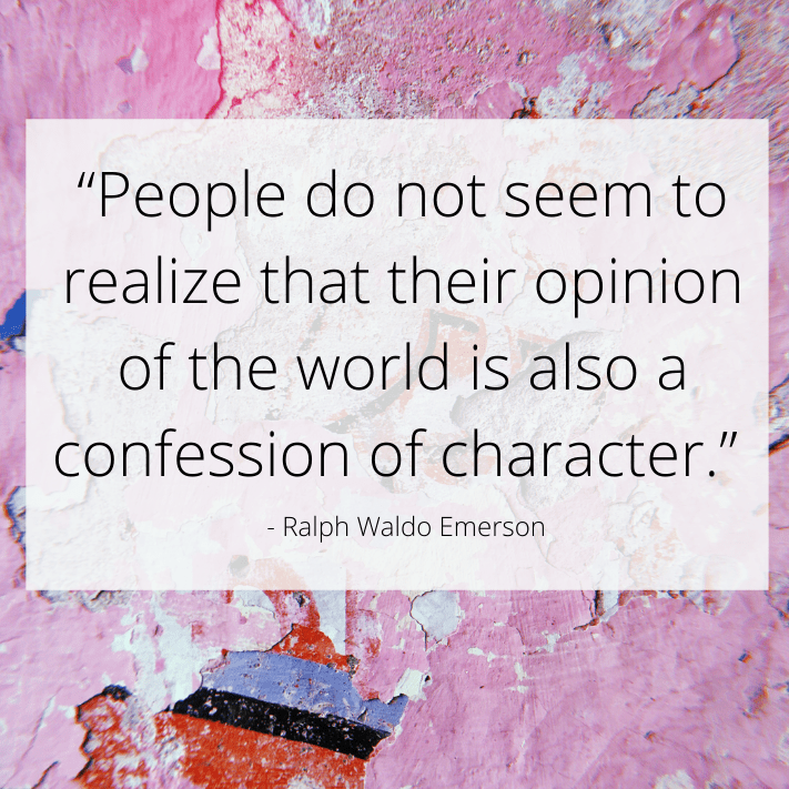 People do not seem to realize that their opinion of the world is also a confession of character. Ralph Waldo Emerson