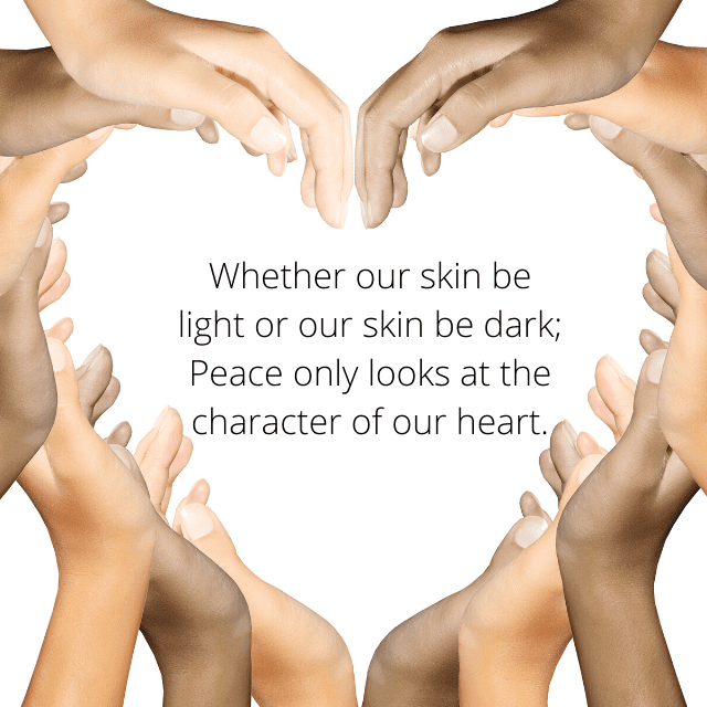 Whether our skin be light or our skin be dark; Peace only looks at the character of our heart.