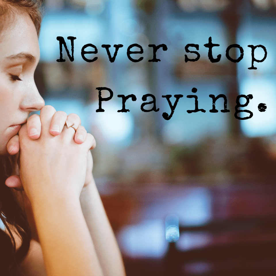 Never stop praying.