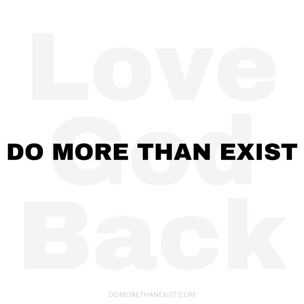 Love God Back. Do More Than Exist.